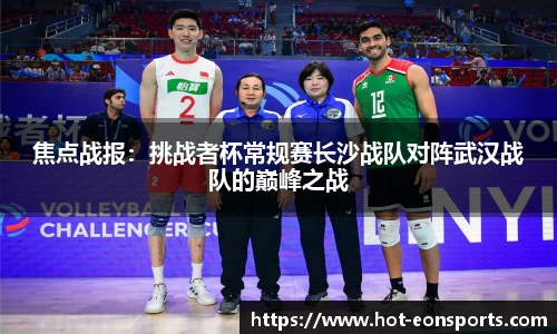 焦点战报：挑战者杯常规赛长沙战队对阵武汉战队的巅峰之战