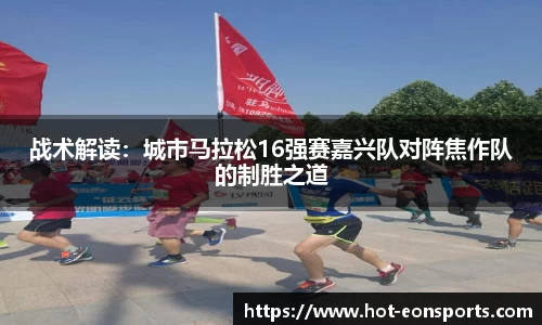 战术解读：城市马拉松16强赛嘉兴队对阵焦作队的制胜之道