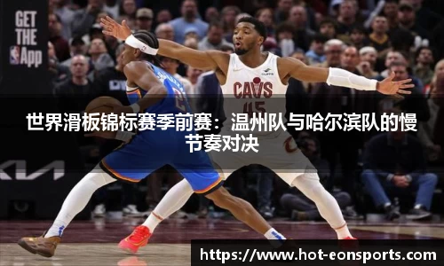 世界滑板锦标赛季前赛：温州队与哈尔滨队的慢节奏对决