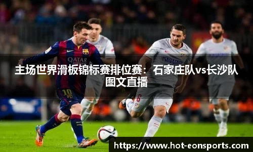 主场世界滑板锦标赛排位赛：石家庄队vs长沙队图文直播