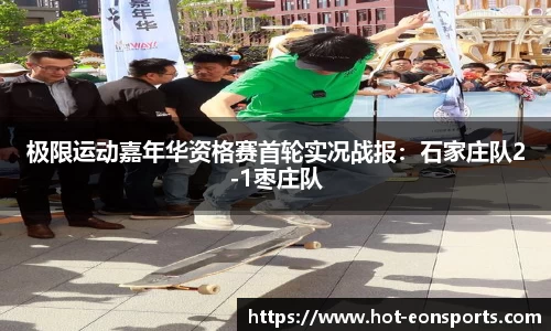 极限运动嘉年华资格赛首轮实况战报：石家庄队2-1枣庄队