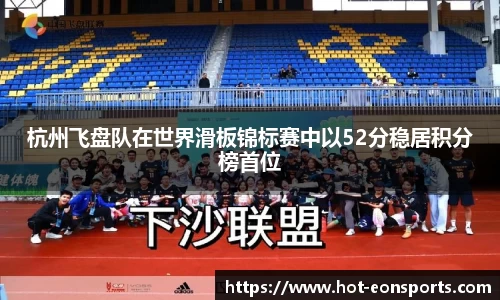 杭州飞盘队在世界滑板锦标赛中以52分稳居积分榜首位