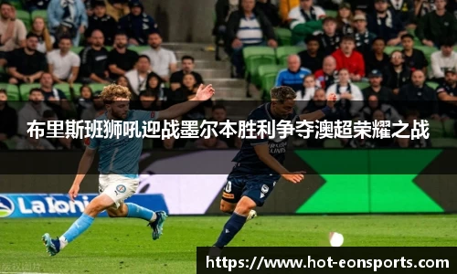 布里斯班狮吼迎战墨尔本胜利争夺澳超荣耀之战